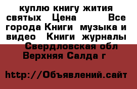 куплю книгу жития святых › Цена ­ 700 - Все города Книги, музыка и видео » Книги, журналы   . Свердловская обл.,Верхняя Салда г.